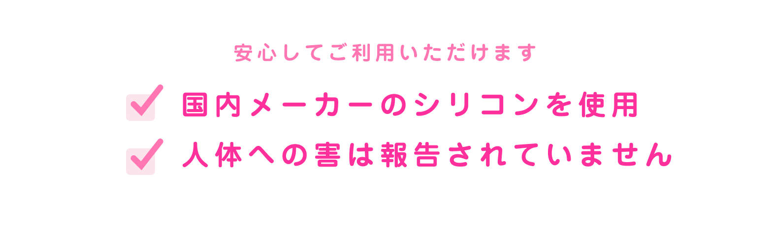 安心してご利用いただけます。国内メーカーのシリコンを使用。人体への害は報告されていません。